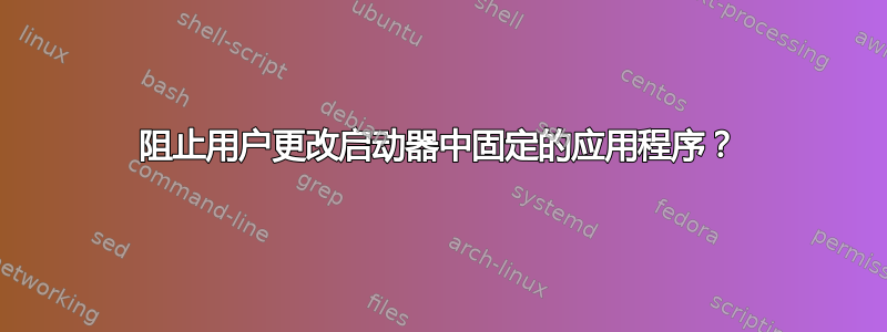 阻止用户更改启动器中固定的应用程序？