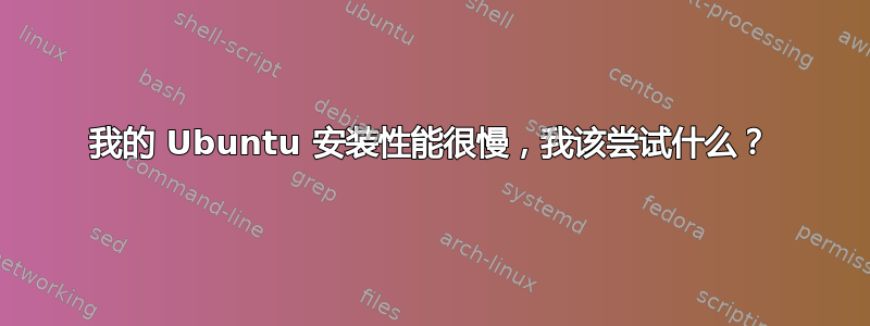 我的 Ubuntu 安装性能很慢，我该尝试什么？