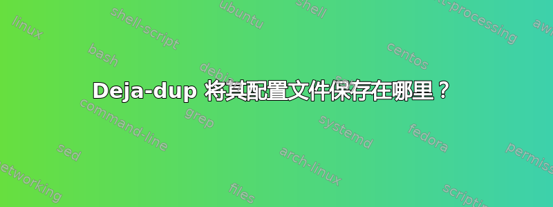 Deja-dup 将其配置文件保存在哪里？