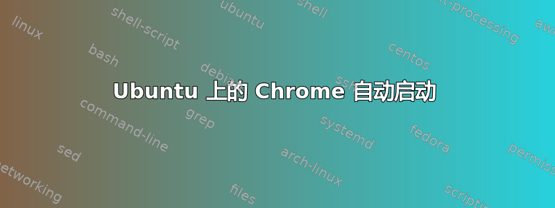 Ubuntu 上的 Chrome 自动启动