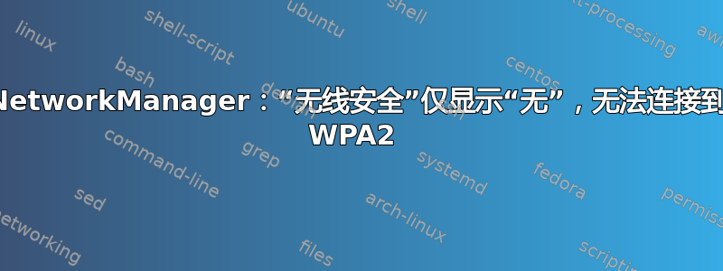 NetworkManager：“无线安全”仅显示“无”，无法连接到 WPA2 