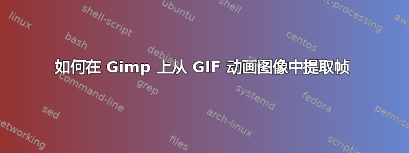 如何在 Gimp 上从 GIF 动画图像中提取帧