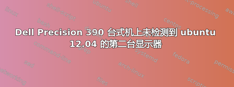 Dell Precision 390 台式机上未检测到 ubuntu 12.04 的第二台显示器