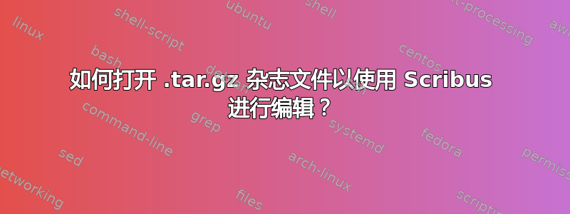 如何打开 .tar.gz 杂志文件以使用 Scribus 进行编辑？