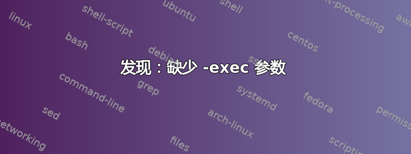 发现：缺少 -exec 参数