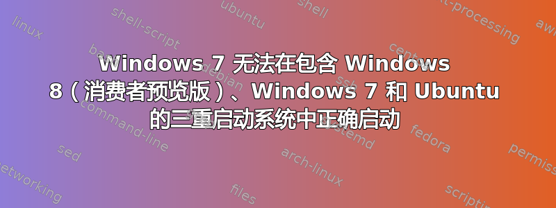 Windows 7 无法在包含 Windows 8（消费者预览版）、Windows 7 和 Ubuntu 的三重启动系统中正确启动