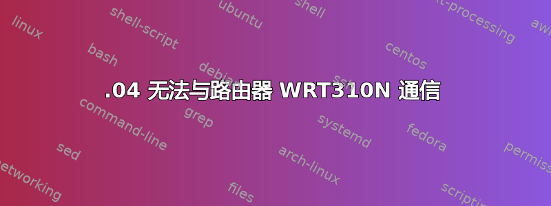 12.04 无法与路由器 WRT310N 通信