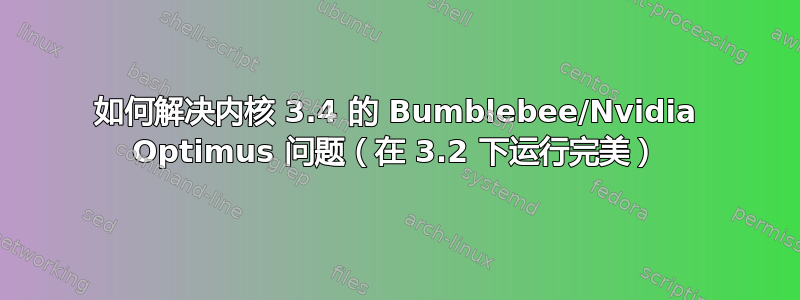 如何解决内核 3.4 的 Bumblebee/Nvidia Optimus 问题（在 3.2 下运行完美）