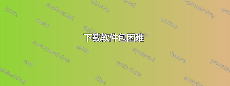 下载软件包困难