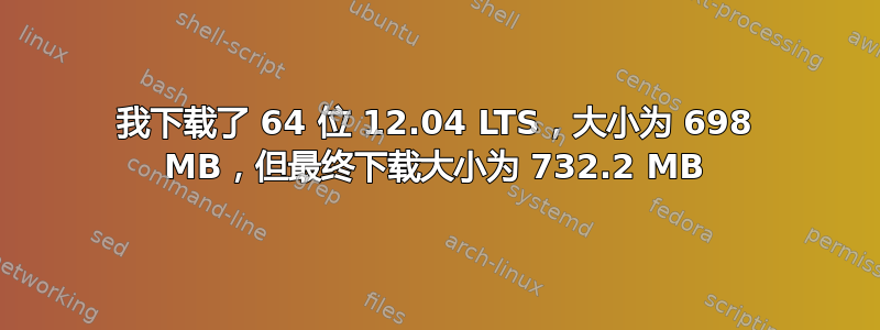 我下载了 64 位 12.04 LTS，大小为 698 MB，但最终下载大小为 732.2 MB