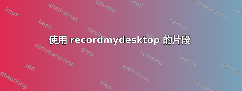 使用 recordmydesktop 的片段