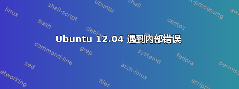 Ubuntu 12.04 遇到内部错误