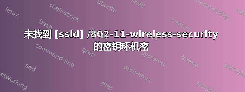 未找到 [ssid] /802-11-wireless-security 的密钥环机密