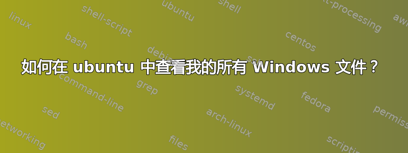 如何在 ubuntu 中查看我的所有 Windows 文件？