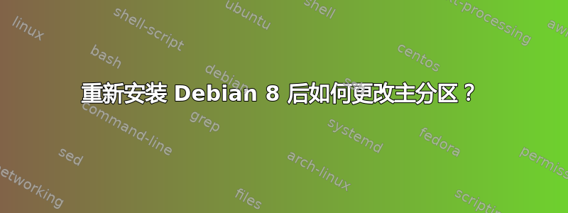 重新安装 Debian 8 后如何更改主分区？