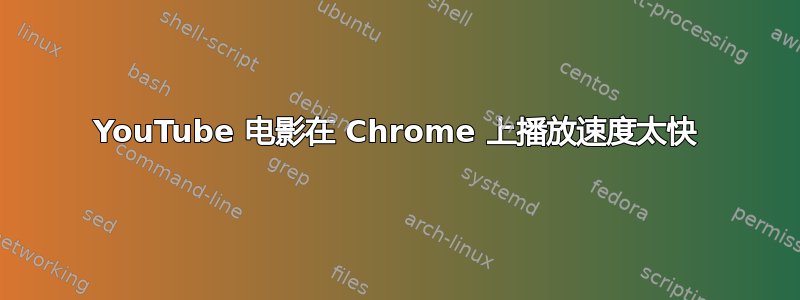 YouTube 电影在 Chrome 上播放速度太快