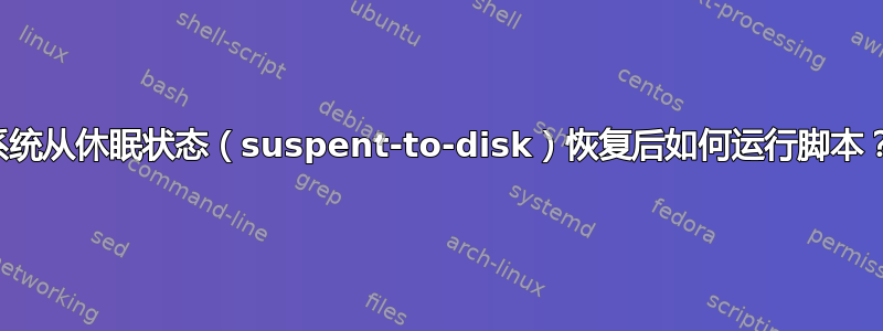 系统从休眠状态（suspent-to-disk）恢复后如何运行脚本？