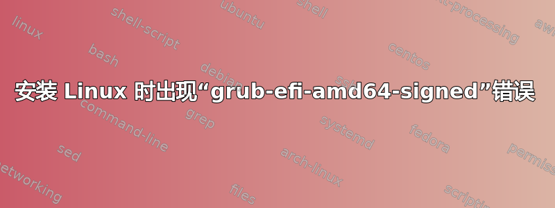 安装 Linux 时出现“grub-efi-amd64-signed”错误