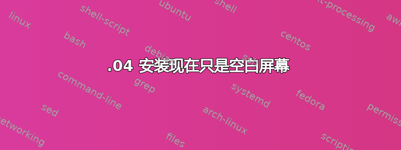 12.04 安装现在只是空白屏幕