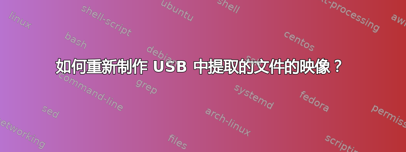 如何重新制作 USB 中提取的文件的映像？