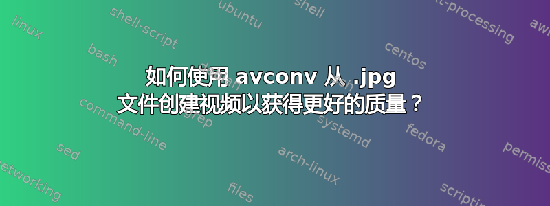 如何使用 avconv 从 .jpg 文件创建视频以获得更好的质量？