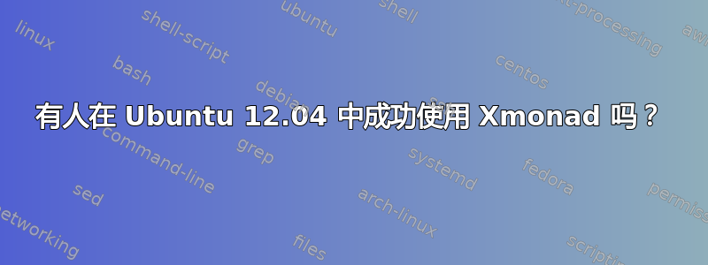 有人在 Ubuntu 12.04 中成功使用 Xmonad 吗？