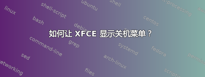 如何让 XFCE 显示关机菜单？