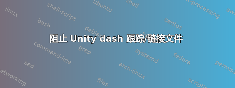 阻止 Unity dash 跟踪/链接文件