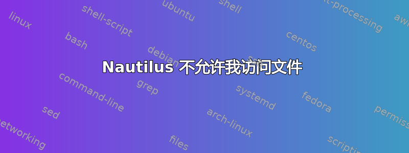 Nautilus 不允许我访问文件