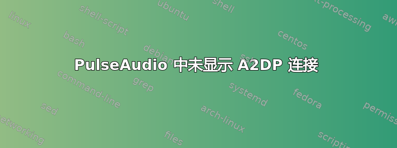 PulseAudio 中未显示 A2DP 连接