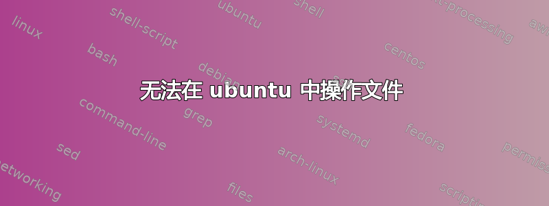 无法在 ubuntu 中操作文件