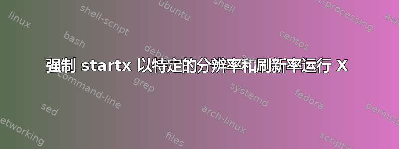 强制 startx 以特定的分辨率和刷新率运行 X