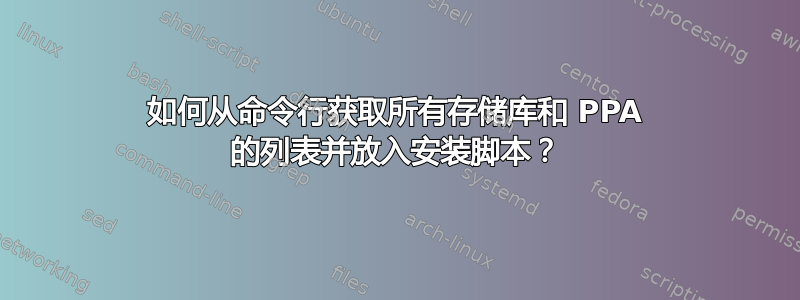 如何从命令行获取所有存储库和 PPA 的列表并放入安装脚本？