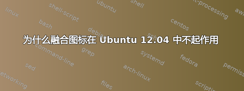 为什么融合图标在 Ubuntu 12.04 中不起作用