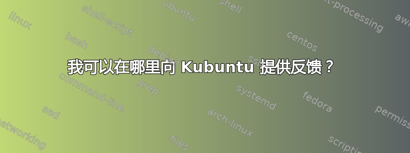 我可以在哪里向 Kubuntu 提供反馈？