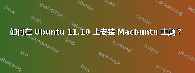 如何在 Ubuntu 11.10 上安装 Macbuntu 主题？