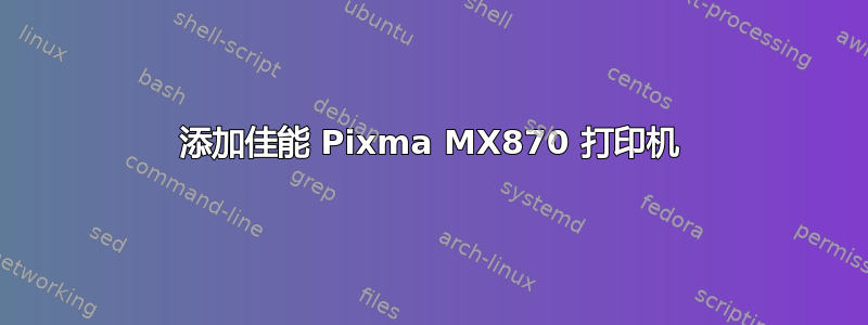 添加佳能 Pixma MX870 打印机