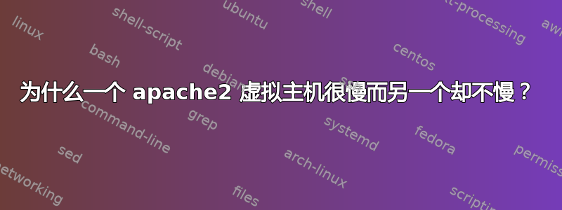 为什么一个 apache2 虚拟主机很慢而另一个却不慢？