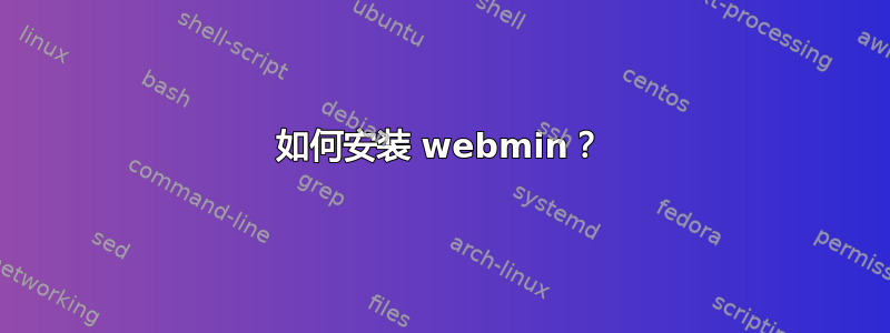 如何安装 webmin？