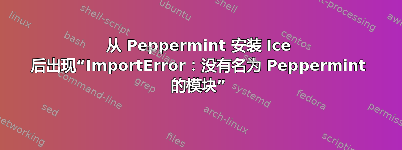 从 Peppermint 安装 Ice 后出现“ImportError：没有名为 Peppermint 的模块”