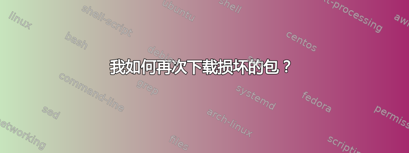 我如何再次下载损坏的包？