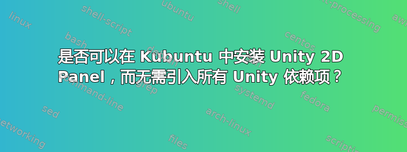 是否可以在 Kubuntu 中安装 Unity 2D Panel，而无需引入所有 Unity 依赖项？