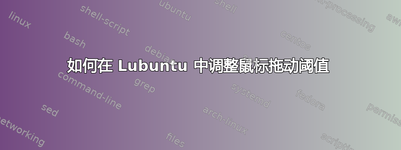 如何在 Lubuntu 中调整鼠标拖动阈值