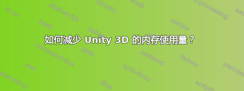 如何减少 Unity 3D 的内存使用量？