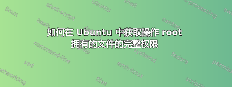 如何在 Ubuntu 中获取操作 root 拥有的文件的完整权限