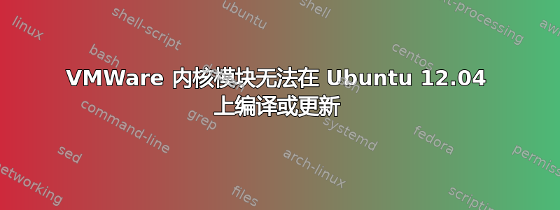 VMWare 内核模块无法在 Ubuntu 12.04 上编译或更新