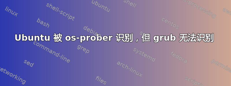 Ubuntu 被 os-prober 识别，但 grub 无法识别