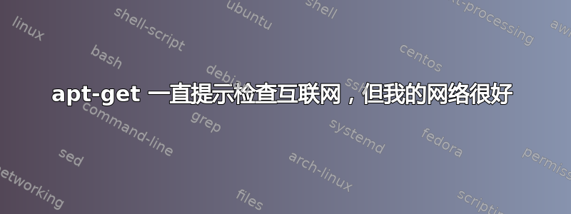 apt-get 一直提示检查互联网，但我的网络很好