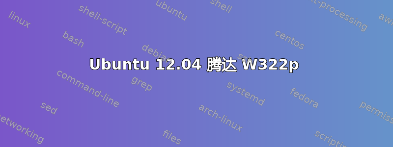 Ubuntu 12.04 腾达 W322p