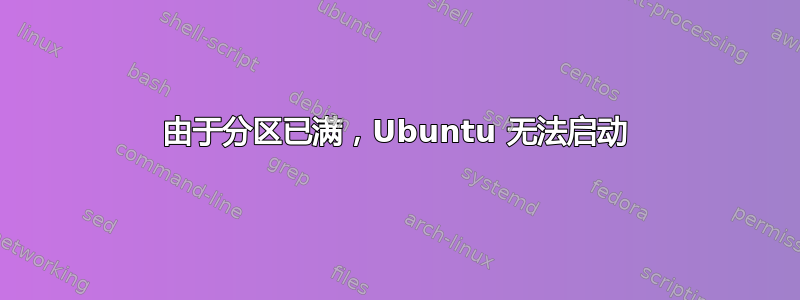 由于分区已满，Ubuntu 无法启动